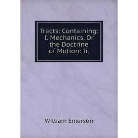 

Книга Tracts: Containing: I. Mechanics, Or the Doctrine of Motion: Ii.