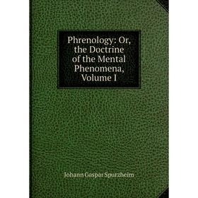 

Книга Phrenology: Or, the Doctrine of the Mental Phenomena, Volume I
