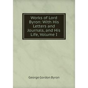 

Книга Works of Lord Byron: With His Letters and Journals, and His Life, Volume I