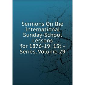 

Книга Sermons On the International Sunday-School Lessons for 1876-19: 1St - Series, Volume 29