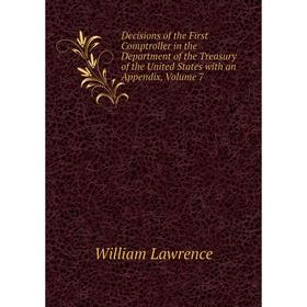 

Книга Decisions of the First Comptroller in the Department of the Treasury of the United States with an Appendix, Volume 7