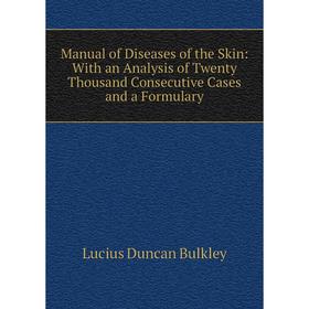 

Книга Manual of Diseases of the Skin: With an Analysis of Twenty Thousand Consecutive Cases and a Formulary