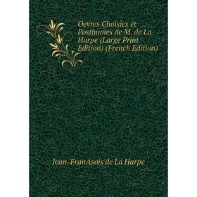 

Книга Oevres Choisies et Posthumes de M de La Harpe (Large Print Edition)