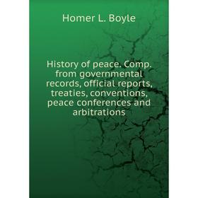 

Книга History of peace. Comp. from governmental records, official reports, treaties, conventions, peace conferences and arbitrations