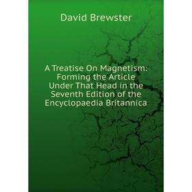 

Книга A Treatise On Magnetism: Forming the Article Under That Head in the Seventh Edition of the Encyclopaedia Britannica