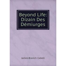 

Книга Beyond Life: Dizain Des Démiurges