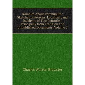 

Книга Rambles About Portsmouth: Sketches of Persons, Localities, and Incidents of Two Centuries: Principally from Tradition and Unpublished Documents
