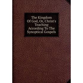 

Книга The Kingdom Of God, Or, Christ's Teaching According To The Synoptical Gospels