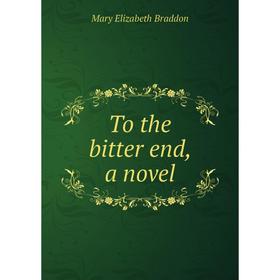 

Книга To the bitter end, a novel