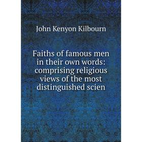 

Книга Faiths of famous men in their own words: comprising religious views of the most distinguished scien