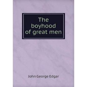 

Книга The boyhood of great men