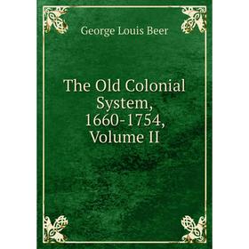 

Книга The Old Colonial System, 1660-1754, Volume II