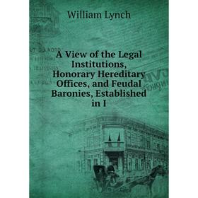 

Книга A View of the Legal Institutions, Honorary Hereditary Offices, and Feudal Baronies, Established in I