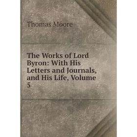 

Книга The Works of Lord Byron: With His Letters and Journals, and His Life, Volume 5