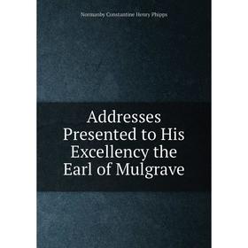 

Книга Addresses Presented to His Excellency the Earl of Mulgrave