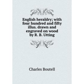 

Книга English heraldry; with four hundred and fifty illus. drawn and engraved on wood by R. B. Utting