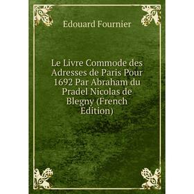 

Книга Le Livre Commode des Adresses de Paris Pour 1692 Par Abraham du Pradel Nicolas de Blegny