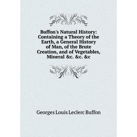 

Книга Buffon's Natural History: Containing a Theory of the Earth, a General History of Man, of the Brute Creation, and of Vegetables, Mineral c. c.