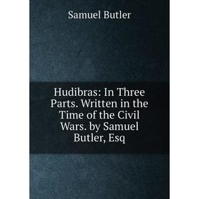 

Книга Hudibras: In Three Parts. Written in the Time of the Civil Wars. by Samuel Butler, Esq