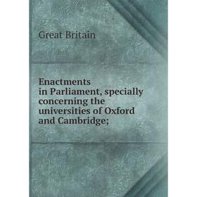 

Книга Enactments in Parliament, specially concerning the universities of Oxford and Cambridge