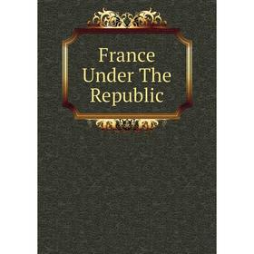 

Книга France Under The Republic
