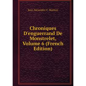 

Книга Chroniques D'enguerrand De Monstrelet, Volume 6 (French Edition)