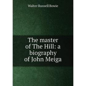 

Книга The master of The Hill: a biography of John Meiga
