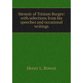 

Книга Memoir of Tristam Burges: with selections from His speeches and occasional writings