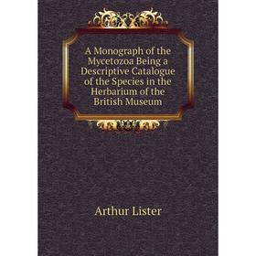 

Книга A Monograph of the Mycetozoa Being a Descriptive Catalogue of the Species in the Herbarium of the British Museum
