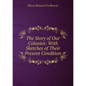 

Книга The Story of Our Colonies: With Sketches of Their Present Condition