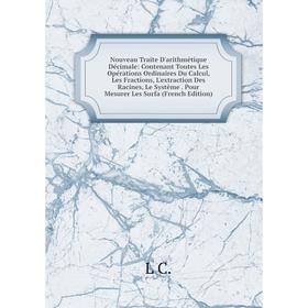 

Книга Nouveau Traite D'arithmétique Décimale: Contenant Toutes Les Opérations Ordinaires Du Calcul, Les Fractions, L'extraction Des Racines, Le Systèm