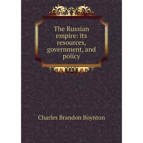 

Книга The Russian empire: its resources, government, and policy