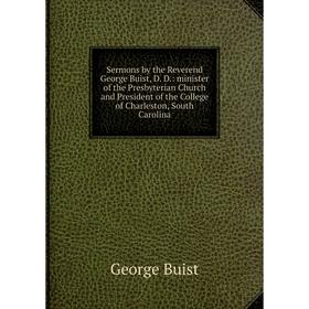 

Книга Sermons by the Reverend George Buist, D. D.: minister of the Presbyterian Church and President of the College of Charleston, South Carolina
