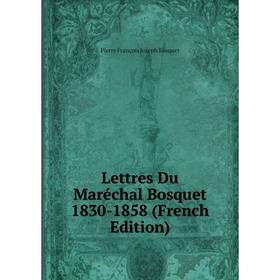 

Книга Lettres Du Maréchal Bosquet 1830-1858