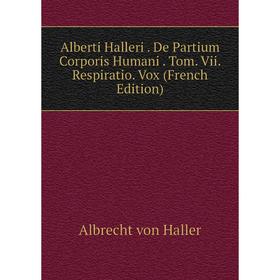 

Книга Alberti Halleri. De Partium Corporis Humani. Tom. Vii. Respiratio. Vox (French Edition)