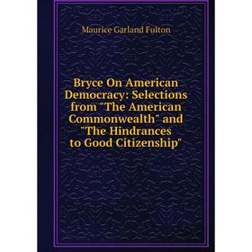 

Книга Bryce On American Democracy: Selections from The American Commonwealth and The Hindrances to Good Citizenship