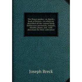 

Книга The flower garden; or, Breck's book of flowers; in which are described all the various hardy herbaceous perennials, annuals, shrubby plants, and