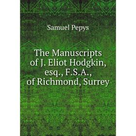 

Книга The Manuscripts of J. Eliot Hodgkin, esq., F.S.A., of Richmond, Surrey