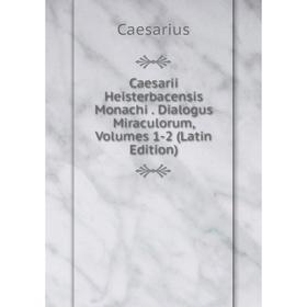 

Книга Caesarii Heisterbacensis Monachi. Dialogus Miraculorum, Volumes 1-2 (Latin Edition)