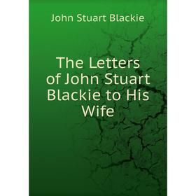 

Книга The Letters of John Stuart Blackie to His Wife