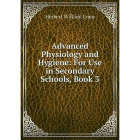 

Книга Advanced Physiology and Hygiene: For Use in Secondary Schools, Book 3