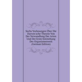 

Книга Sechs Vorlesungen Über Die Darwin'sche Theorie Von Der Verwandlung Der Arten Und Der Erste Entstehung Der Organismenweit (German Edition)