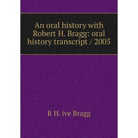 

Книга An oral history with Robert H. Bragg: oral history transcript / 2005