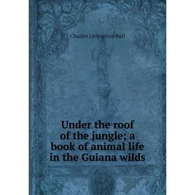

Книга Under the roof of the jungle; a book of animal life in the Guiana wilds