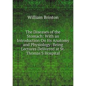 

Книга The Diseases of the Stomach: With an Introduction On Its Anatomy and Physiology; Being Lectures Delivered at St. Thomas'S Hospital