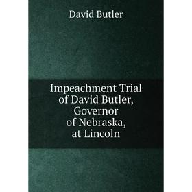 

Книга Impeachment Trial of David Butler, Governor of Nebraska, at Lincoln