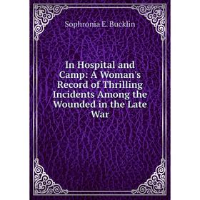 

Книга In Hospital and Camp: A Woman's Record of Thrilling Incidents Among the Wounded in the Late War