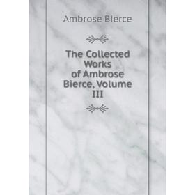 

Книга The Collected Works of Ambrose Bierce, Volume III