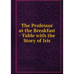 

Книга The Professor at the Breakfast - Table with the Story of Iris