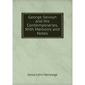 

Книга George Selwyn and His Contemporaries, With Memoirs and Notes